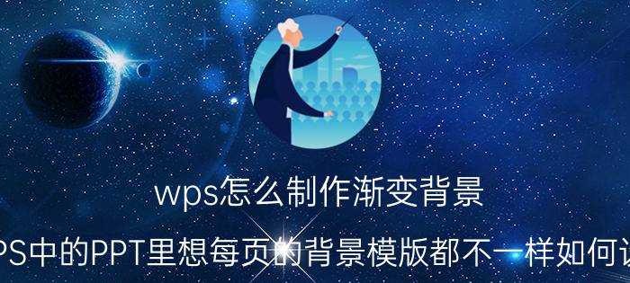 wps怎么制作渐变背景 WPS中的PPT里想每页的背景模版都不一样如何设置？